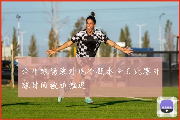 公牛球场意外现冷凝水今日比赛开球时间被迫推迟