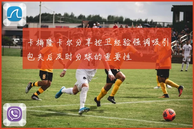 卡梅隆卡尔分享控卫经验强调吸引包夹后及时分球的重要性