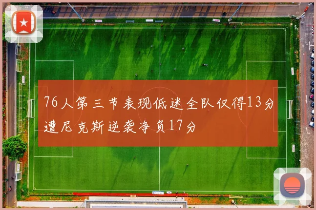 76人第三节表现低迷全队仅得13分遭尼克斯逆袭净负17分