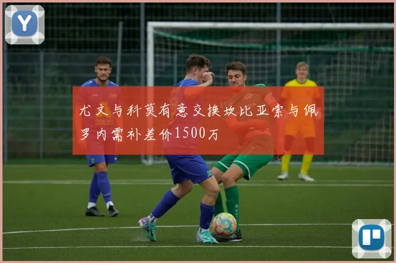 尤文与科莫有意交换坎比亚索与佩罗内需补差价1500万