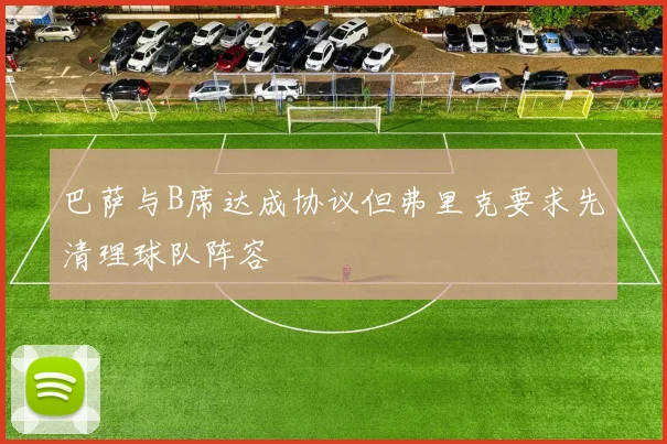 巴萨与B席达成协议但弗里克要求先清理球队阵容