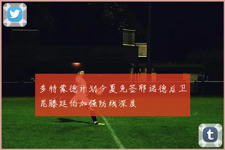 多特蒙德计划今夏免签耶诺德后卫昆滕廷伯加强防线深度